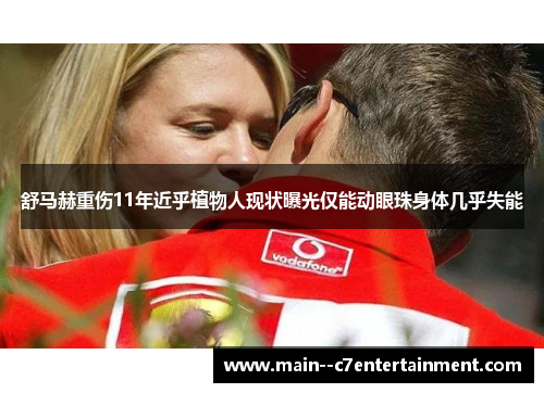 舒马赫重伤11年近乎植物人现状曝光仅能动眼珠身体几乎失能 舒马赫重伤11年近乎植物人现状曝光仅能动眼珠身体几乎失能