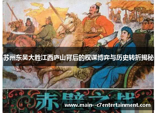 苏州东吴大胜江西庐山背后的权谋博弈与历史转折揭秘 苏州东吴大胜江西庐山背后的权谋博弈与历史转折揭秘