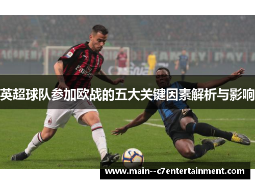 英超球队参加欧战的五大关键因素解析与影响 英超球队参加欧战的五大关键因素解析与影响
