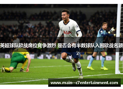 英超球队欧战席位竞争激烈 是否会有半数球队入围欧战名额
