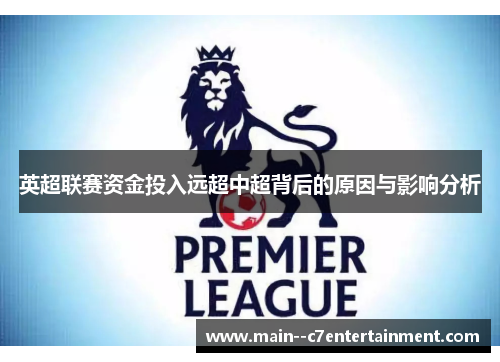 英超联赛资金投入远超中超背后的原因与影响分析 英超联赛资金投入远超中超背后的原因与影响分析