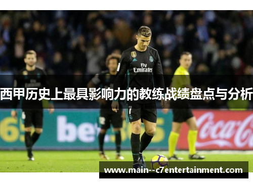 西甲历史上最具影响力的教练战绩盘点与分析 西甲历史上最具影响力的教练战绩盘点与分析
