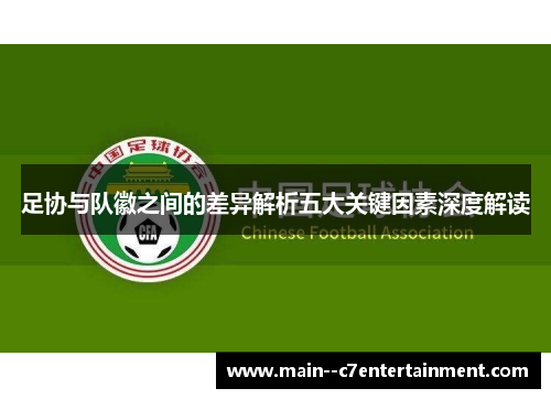 足协与队徽之间的差异解析五大关键因素深度解读