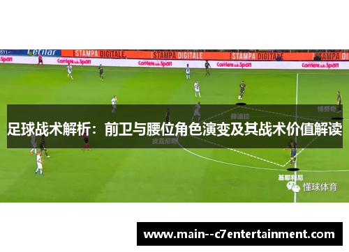 足球战术解析：前卫与腰位角色演变及其战术价值解读