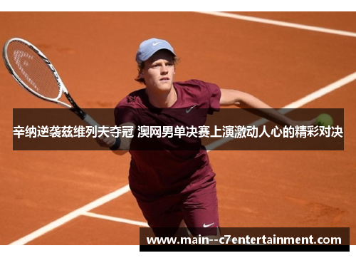 辛纳逆袭兹维列夫夺冠 澳网男单决赛上演激动人心的精彩对决 辛纳逆袭兹维列夫夺冠 澳网男单决赛上演激动人心的精彩对决