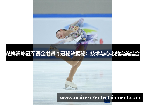 花样滑冰冠军赛金书贤夺冠秘诀揭秘:技术与心态的完美结合 花样滑冰冠军赛金书贤夺冠秘诀揭秘:技术与心态的完美结合