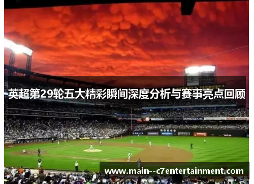 英超第29轮五大精彩瞬间深度分析与赛事亮点回顾 英超第29轮五大精彩瞬间深度分析与赛事亮点回顾