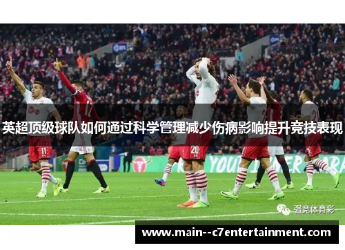 英超顶级球队如何通过科学管理减少伤病影响提升竞技表现 英超顶级球队如何通过科学管理减少伤病影响提升竞技表现