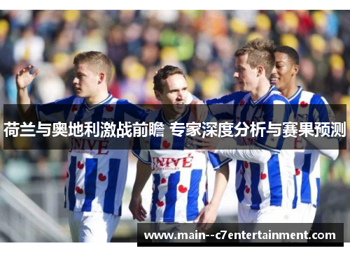 荷兰与奥地利激战前瞻 专家深度分析与赛果预测 荷兰与奥地利激战前瞻 专家深度分析与赛果预测
