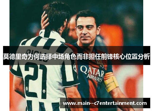 莫德里奇为何选择中场角色而非担任前锋核心位置分析 莫德里奇为何选择中场角色而非担任前锋核心位置分析
