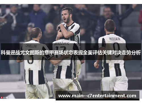 科曼迎战尤文图斯的意甲赛场状态表现全面评估关键对决走势分析