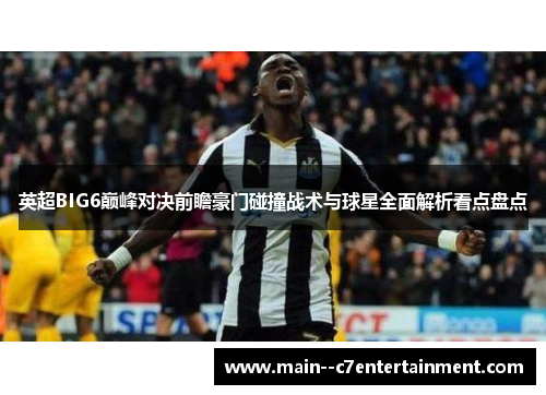 英超BIG6巅峰对决前瞻豪门碰撞战术与球星全面解析看点盘点
