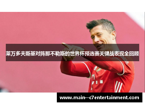 莱万多夫斯基对阵那不勒斯的世界杯预选赛关键战表现全回顾 莱万多夫斯基对阵那不勒斯的世界杯预选赛关键战表现全回顾