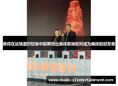 谁将在这场激烈较量中脱颖而出最终取得胜利成为最终的冠军者