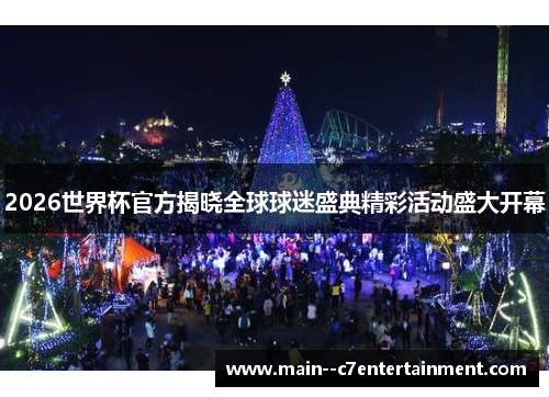 2026世界杯官方揭晓全球球迷盛典精彩活动盛大开幕