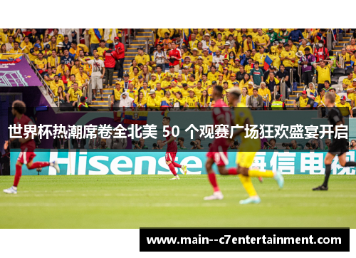 世界杯热潮席卷全北美 50 个观赛广场狂欢盛宴开启