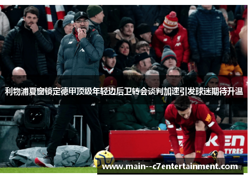 利物浦夏窗锁定德甲顶级年轻边后卫转会谈判加速引发球迷期待升温