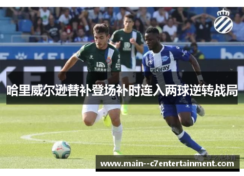 哈里威尔逊替补登场补时连入两球逆转战局 哈里威尔逊替补登场补时连入两球逆转战局