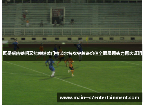 既是后防铁闸又能关键破门拉波尔特攻守兼备价值全面展现实力再次证明