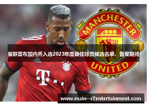 曼联宣布加内乔入选2023年度最佳球员候选名单，备受期待