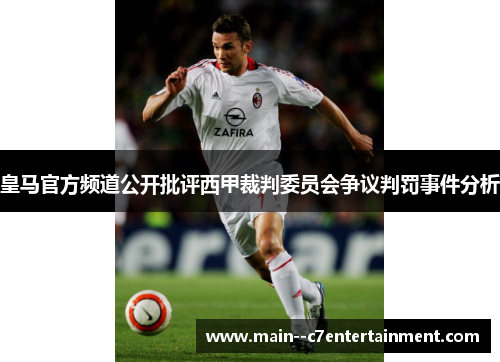 皇马官方频道公开批评西甲裁判委员会争议判罚事件分析