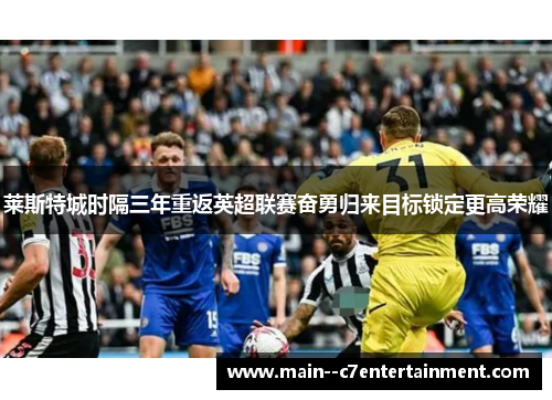 莱斯特城时隔三年重返英超联赛奋勇归来目标锁定更高荣耀