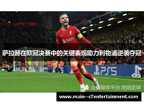 萨拉赫在欧冠决赛中的关键表现助力利物浦逆袭夺冠 萨拉赫在欧冠决赛中的关键表现助力利物浦逆袭夺冠