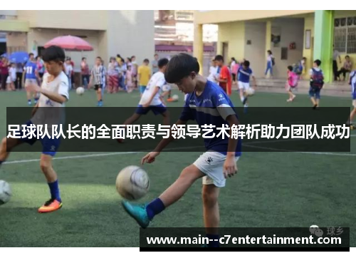 足球队队长的全面职责与领导艺术解析助力团队成功