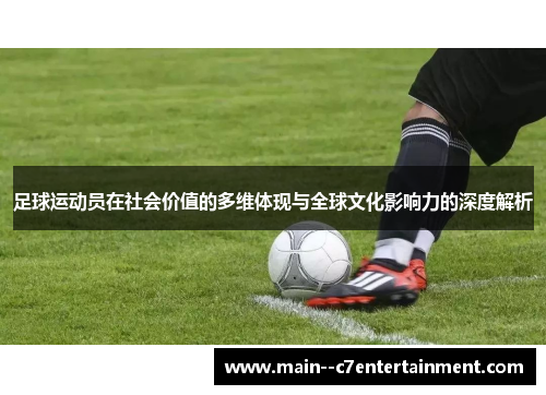 足球运动员在社会价值的多维体现与全球文化影响力的深度解析
