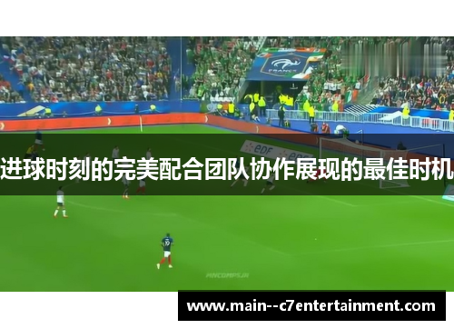 进球时刻的完美配合团队协作展现的最佳时机