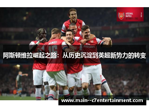 阿斯顿维拉崛起之路：从历史沉淀到英超新势力的转变