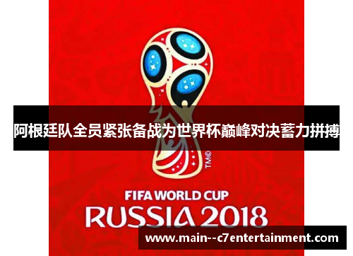 阿根廷队全员紧张备战为世界杯巅峰对决蓄力拼搏