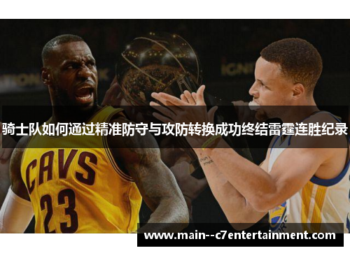骑士队如何通过精准防守与攻防转换成功终结雷霆连胜纪录