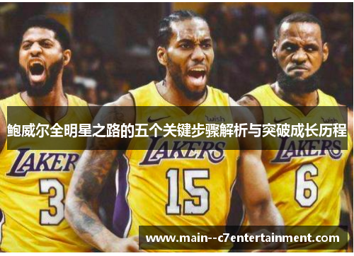 鲍威尔全明星之路的五个关键步骤解析与突破成长历程