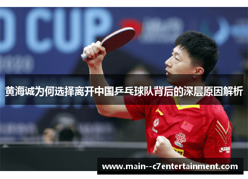 黄海诚为何选择离开中国乒乓球队背后的深层原因解析