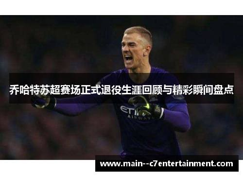 乔哈特苏超赛场正式退役生涯回顾与精彩瞬间盘点 乔哈特苏超赛场正式退役生涯回顾与精彩瞬间盘点