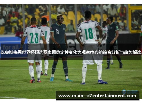 以奥斯梅恩世界杯预选赛表现稳定性变化为观察中心的综合分析与趋势解读 以奥斯梅恩世界杯预选赛表现稳定性变化为观察中心的综合分析与趋势解读
