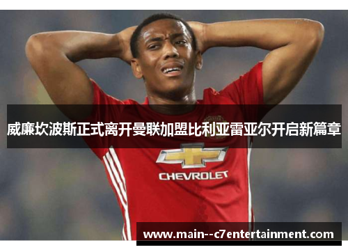 威廉坎波斯正式离开曼联加盟比利亚雷亚尔开启新篇章 威廉坎波斯正式离开曼联加盟比利亚雷亚尔开启新篇章