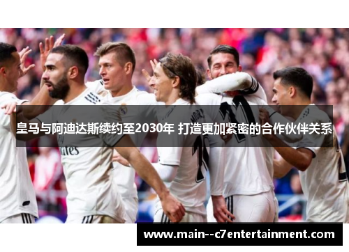 皇马与阿迪达斯续约至2030年 打造更加紧密的合作伙伴关系