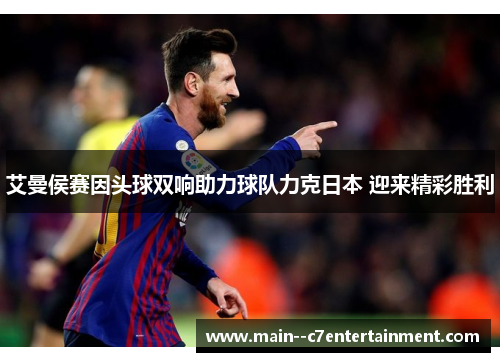 艾曼侯赛因头球双响助力球队力克日本 迎来精彩胜利