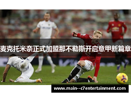 麦克托米奈正式加盟那不勒斯开启意甲新篇章