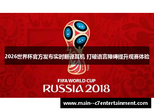 2026世界杯官方发布实时翻译耳机 打破语言障碍提升观赛体验