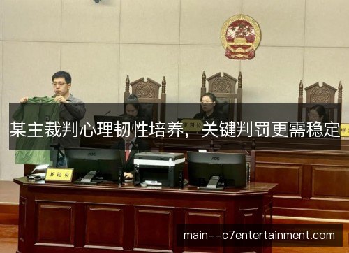 某主裁判心理韧性培养，关键判罚更需稳定