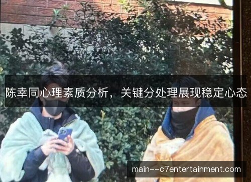 陈幸同心理素质分析，关键分处理展现稳定心态